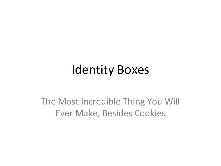 Identity Boxes The Most Incredible Thing You Will Ever Make, Besides Cookies 