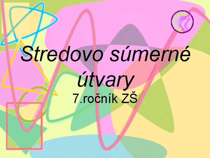 Stredovo súmerné útvary 7. ročník ZŠ 