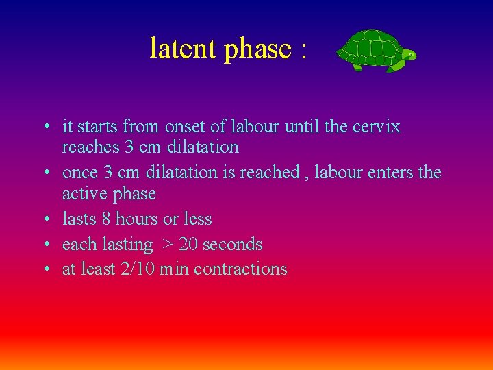 latent phase : • it starts from onset of labour until the cervix reaches