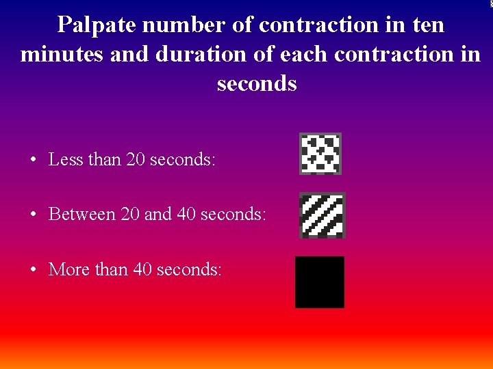 Palpate number of contraction in ten minutes and duration of each contraction in seconds