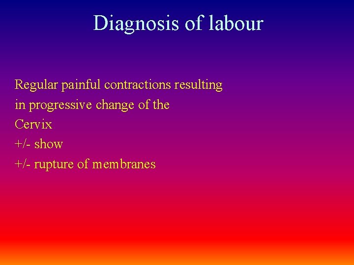 Diagnosis of labour Regular painful contractions resulting in progressive change of the Cervix +/-