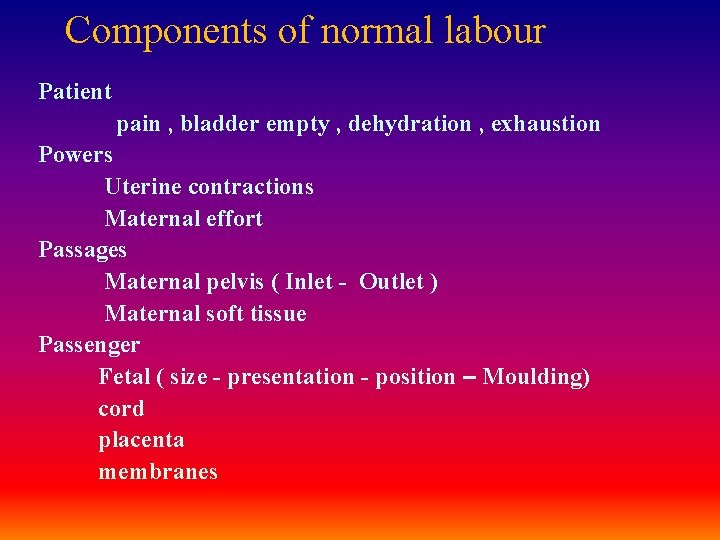 Components of normal labour Patient pain , bladder empty , dehydration , exhaustion Powers