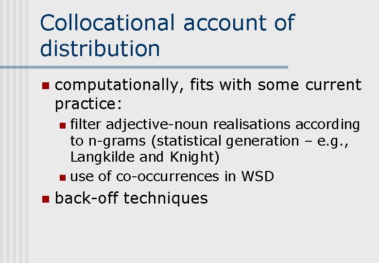 Collocational account of distribution n computationally, fits with some current practice: filter adjective-noun realisations