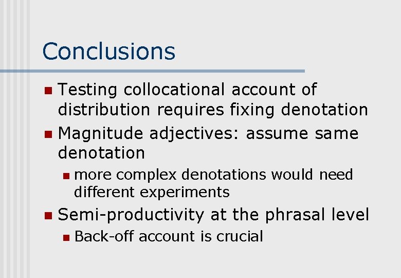 Conclusions Testing collocational account of distribution requires fixing denotation n Magnitude adjectives: assume same