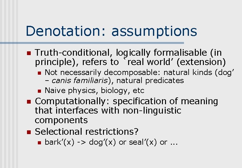 Denotation: assumptions n Truth-conditional, logically formalisable (in principle), refers to `real world’ (extension) n