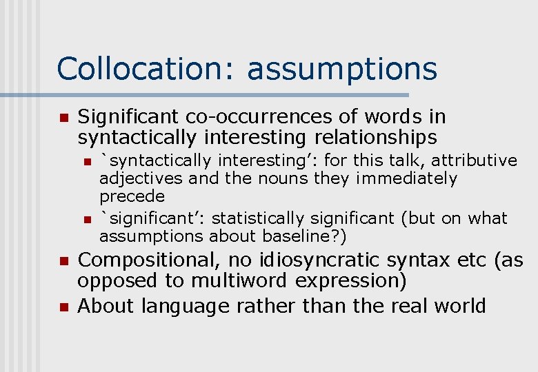 Collocation: assumptions n Significant co-occurrences of words in syntactically interesting relationships n n `syntactically