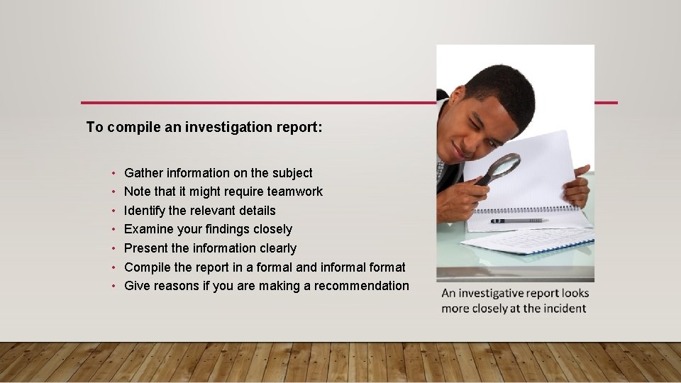 To compile an investigation report: • • Gather information on the subject Note that