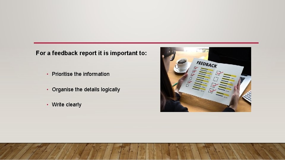 For a feedback report it is important to: • Prioritise the information • Organise