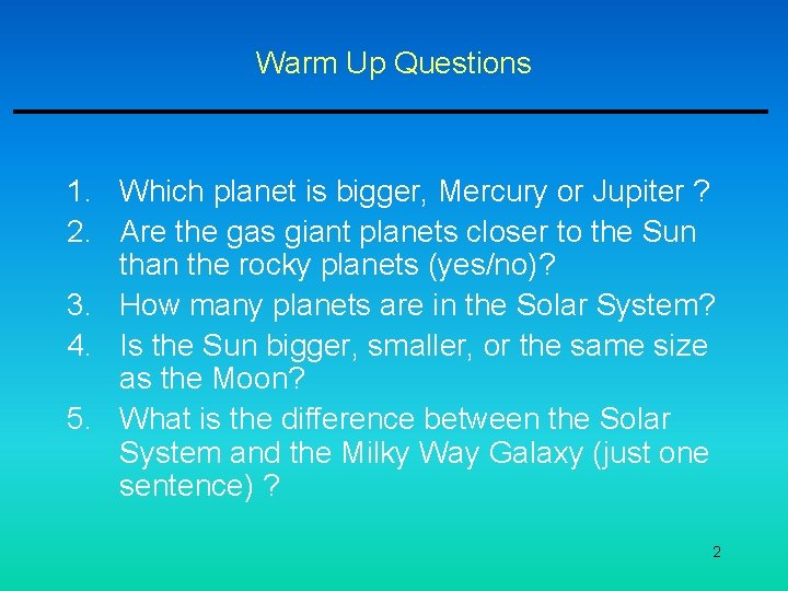 Warm Up Questions 1. Which planet is bigger, Mercury or Jupiter ? 2. Are Warm Up Questions 1. Which planet is bigger, Mercury or Jupiter ? 2. Are