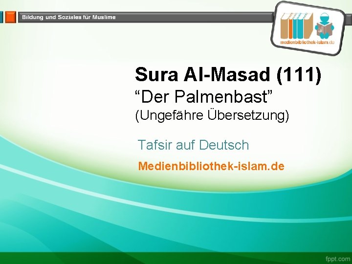 Sura Al-Masad (111) “Der Palmenbast” (Ungefähre Übersetzung) Tafsir auf Deutsch Medienbibliothek-islam. de 