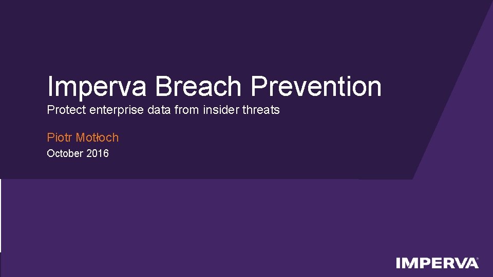 Imperva Breach Prevention Protect enterprise data from insider threats Piotr Motłoch October 2016 ©