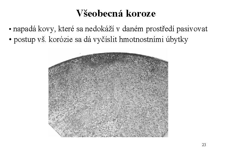 Všeobecná koroze • napadá kovy, které sa nedokáží v daném prostředí pasivovat • postup