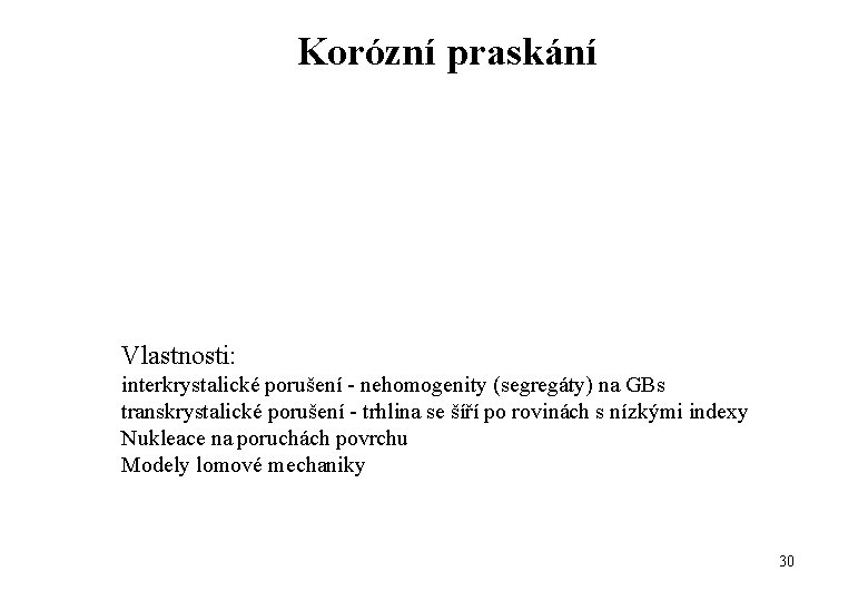 Korózní praskání Vlastnosti: interkrystalické porušení - nehomogenity (segregáty) na GBs transkrystalické porušení - trhlina