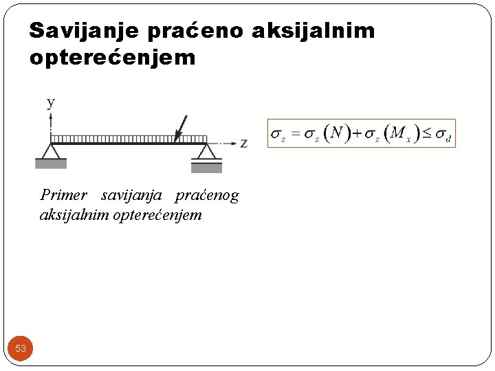 Savijanje praćeno aksijalnim opterećenjem Primer savijanja praćenog aksijalnim opterećenjem 53 
