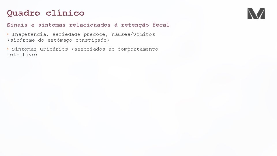 Quadro clínico Sinais e sintomas relacionados à retenção fecal • Inapetência, saciedade precoce, náusea/vômitos