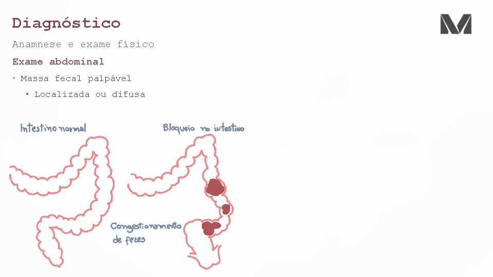 Diagnóstico Anamnese e exame físico Exame abdominal • Massa fecal palpável • Localizada ou