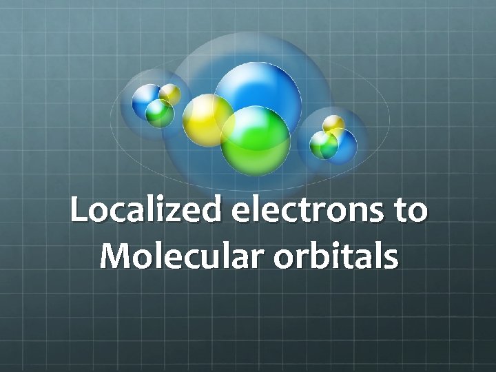 Localized electrons to Molecular orbitals 