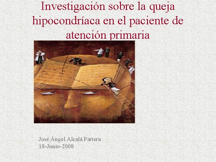 Investigación sobre la queja hipocondríaca en el paciente de atención primaria José Ángel Alcalá