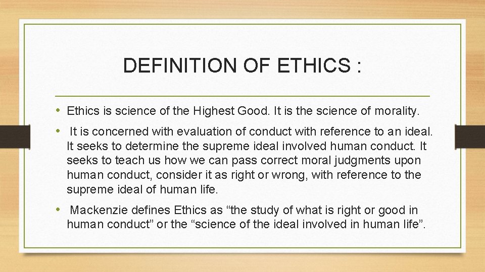 DEFINITION OF ETHICS : • Ethics is science of the Highest Good. It is