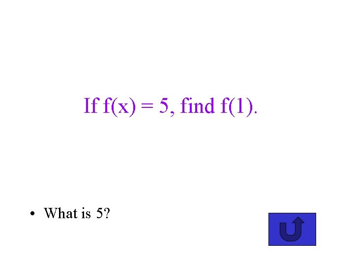 If f(x) = 5, find f(1). • What is 5? 