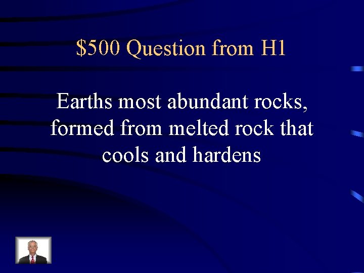 $500 Question from H 1 Earths most abundant rocks, formed from melted rock that