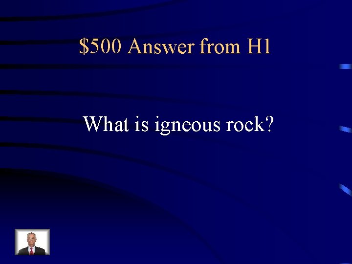 $500 Answer from H 1 What is igneous rock? 