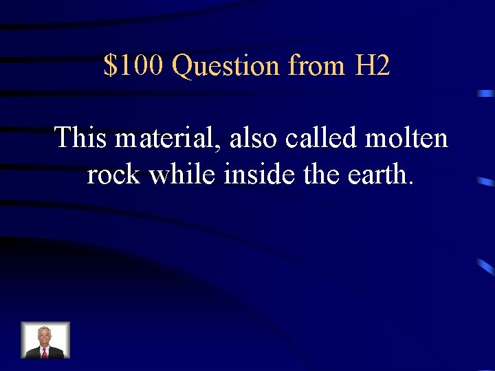 $100 Question from H 2 This material, also called molten rock while inside the