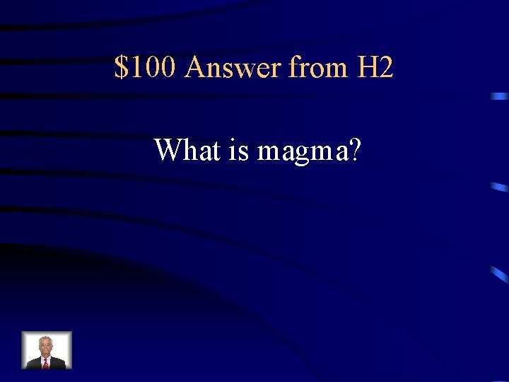 $100 Answer from H 2 What is magma? 