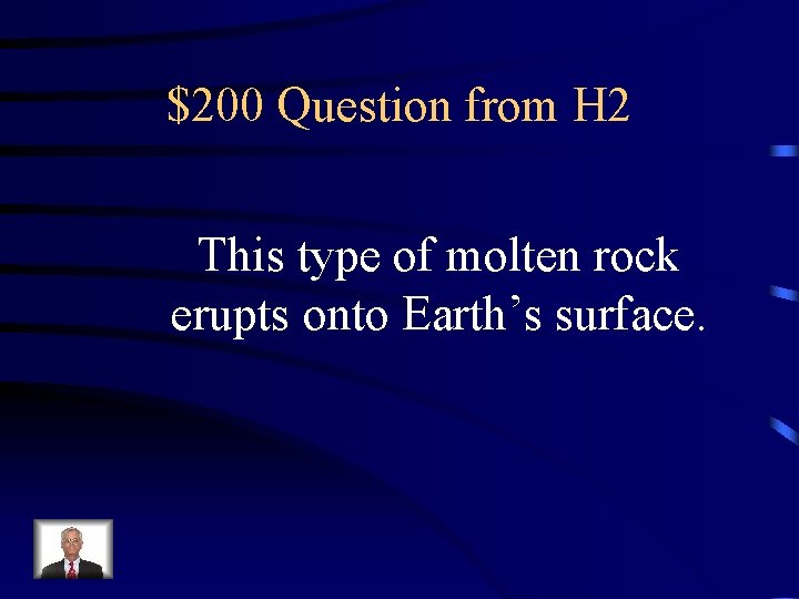 $200 Question from H 2 This type of molten rock erupts onto Earth’s surface.