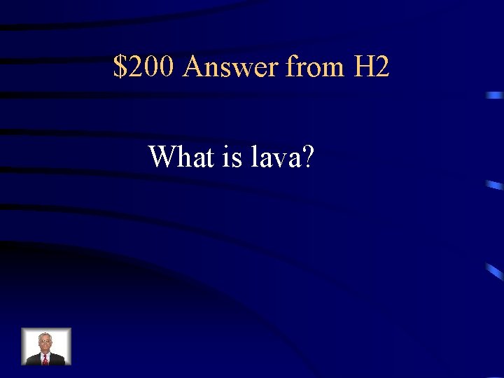 $200 Answer from H 2 What is lava? 