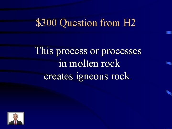 $300 Question from H 2 This process or processes in molten rock creates igneous