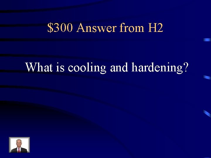 $300 Answer from H 2 What is cooling and hardening? 