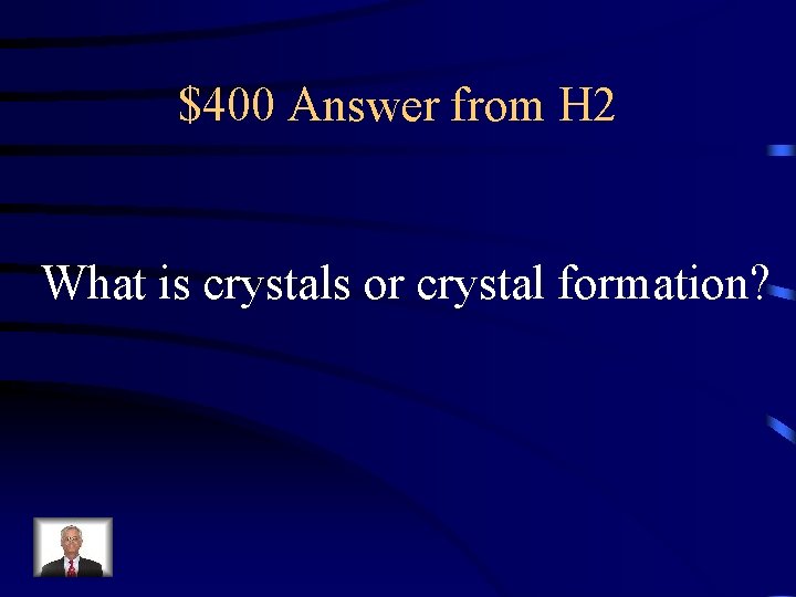 $400 Answer from H 2 What is crystals or crystal formation? 