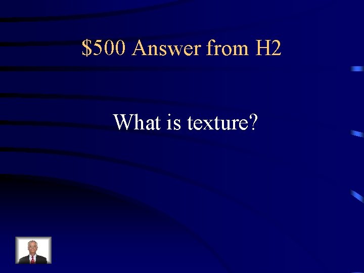 $500 Answer from H 2 What is texture? 