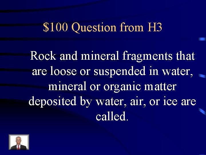 $100 Question from H 3 Rock and mineral fragments that are loose or suspended