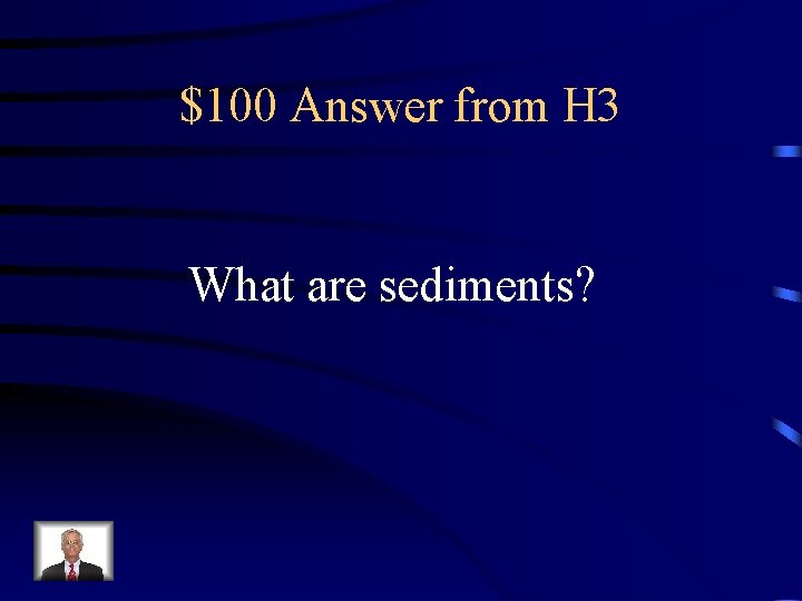 $100 Answer from H 3 What are sediments? 