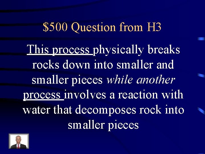 $500 Question from H 3 This process physically breaks rocks down into smaller and