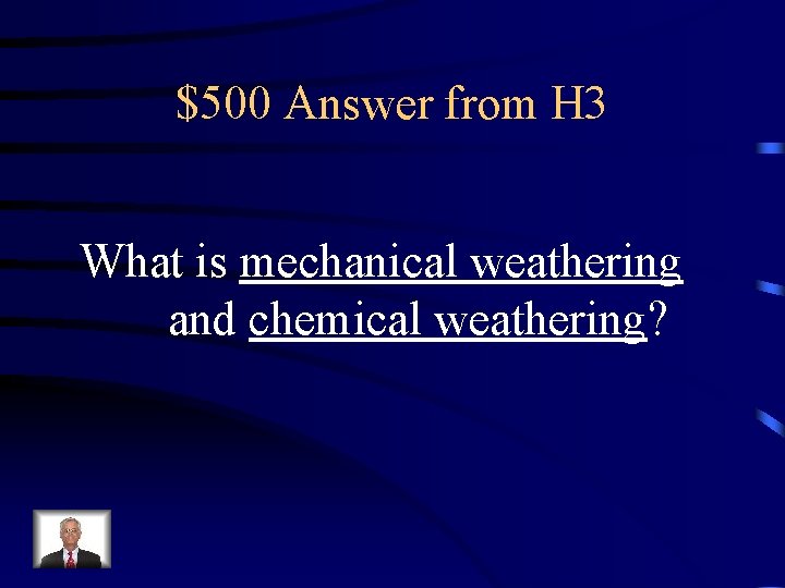 $500 Answer from H 3 What is mechanical weathering and chemical weathering? 