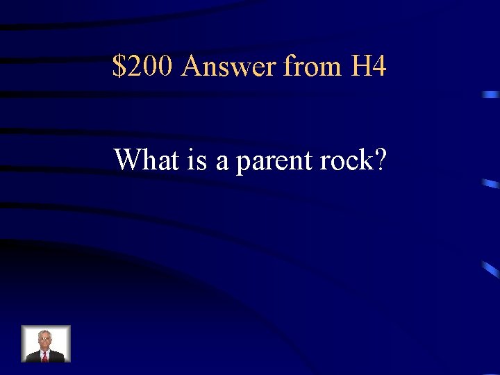 $200 Answer from H 4 What is a parent rock? 