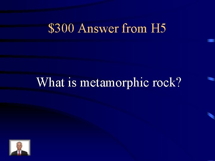 $300 Answer from H 5 What is metamorphic rock? 