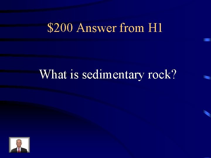 $200 Answer from H 1 What is sedimentary rock? 