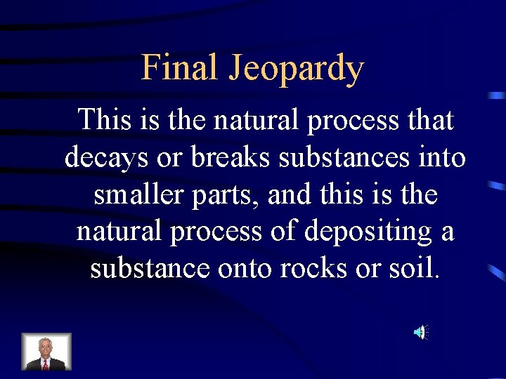 Final Jeopardy This is the natural process that decays or breaks substances into smaller