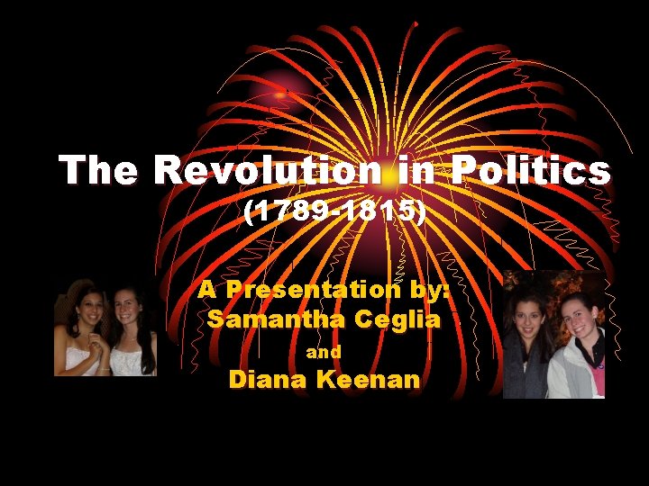 The Revolution in Politics (1789 -1815) A Presentation by: Samantha Ceglia and Diana Keenan The Revolution in Politics (1789 -1815) A Presentation by: Samantha Ceglia and Diana Keenan