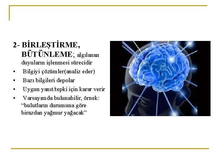 2 - BİRLEŞTİRME, BÜTÜNLEME; algılanan duyuların işlenmesi sürecidir • Bilgiyi çözümler(analiz eder) • Bazı