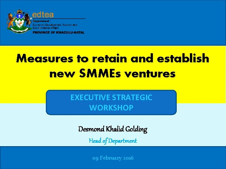 Measures to retain and establish new SMMEs ventures EXECUTIVE STRATEGIC WORKSHOP Desmond Khalid Golding