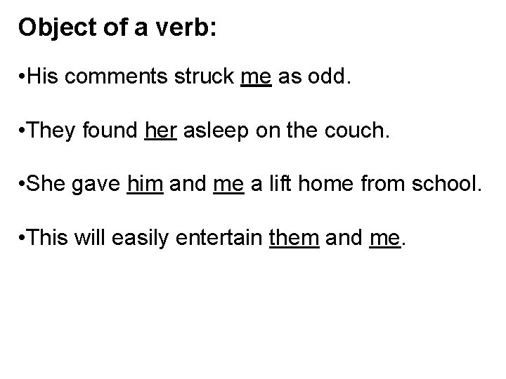 Object of a verb: • His comments struck me as odd. • They found