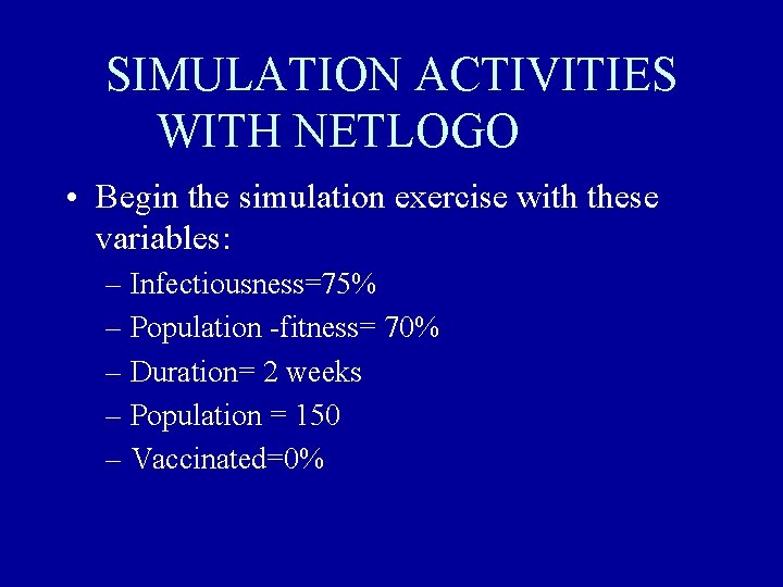 SIMULATION ACTIVITIES WITH NETLOGO • Begin the simulation exercise with these variables: – Infectiousness=75%