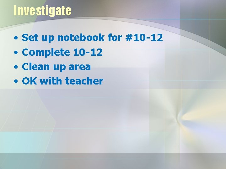 Investigate • • Set up notebook for #10 -12 Complete 10 -12 Clean up Investigate • • Set up notebook for #10 -12 Complete 10 -12 Clean up