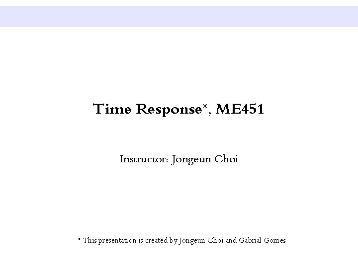 Time Response*, ME 451 Instructor: Jongeun Choi * This presentation is created by Jongeun