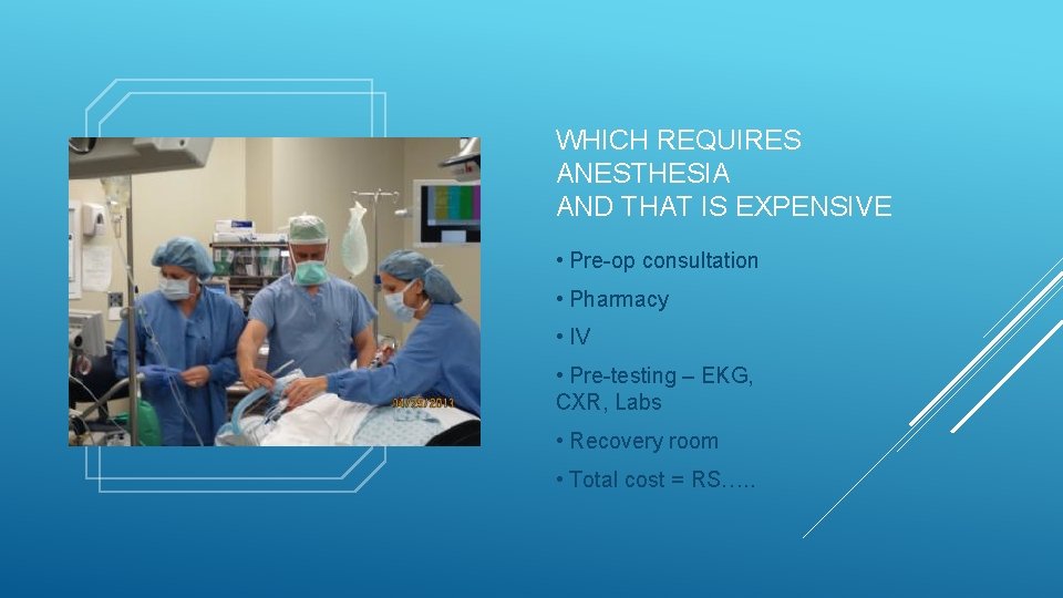 WHICH REQUIRES ANESTHESIA AND THAT IS EXPENSIVE • Pre-op consultation • Pharmacy • IV